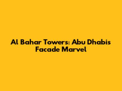 Al Bahar Towers: Abu Dhabi's Facade Marvel