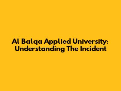 Al Balqa Applied University: Understanding The Incident