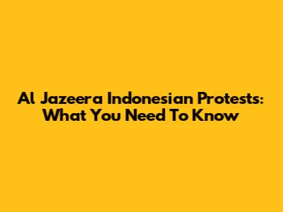 Al Jazeera Indonesian Protests: What You Need To Know