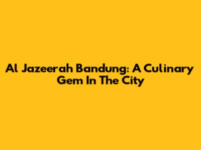 Al Jazeerah Bandung: A Culinary Gem In The City