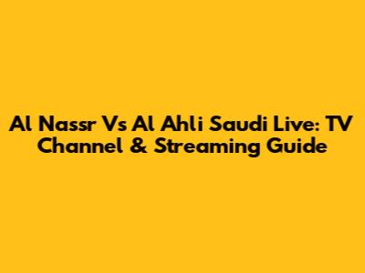 Al Nassr Vs Al Ahli Saudi Live: TV Channel & Streaming Guide