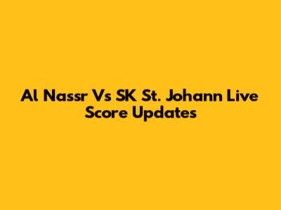 Al Nassr Vs SK St. Johann Live Score Updates