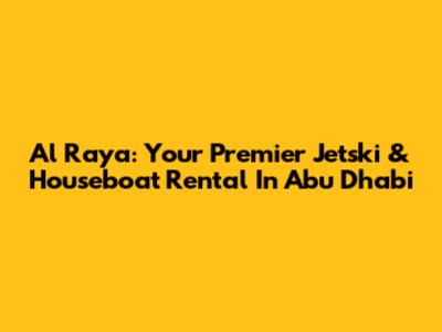 Al Raya: Your Premier Jetski & Houseboat Rental In Abu Dhabi