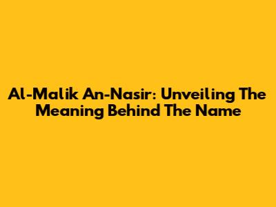 Al-Malik An-Nasir: Unveiling The Meaning Behind The Name