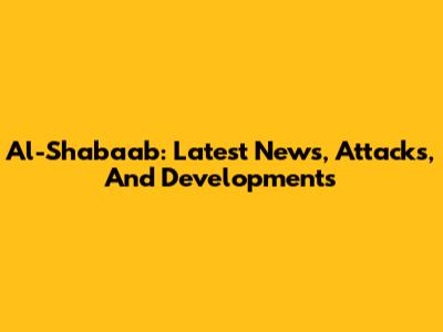 Al-Shabaab: Latest News, Attacks, And Developments