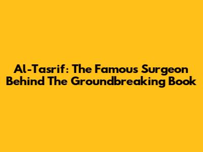 Al-Tasrif: The Famous Surgeon Behind The Groundbreaking Book