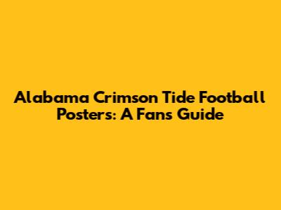 Alabama Crimson Tide Football Posters: A Fan's Guide