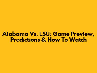 Alabama Vs. LSU: Game Preview, Predictions & How To Watch