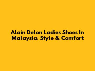 Alain Delon Ladies Shoes In Malaysia: Style & Comfort