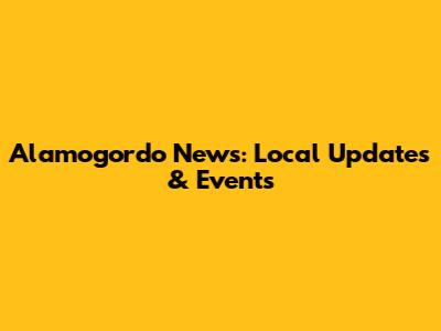 Alamogordo News: Local Updates & Events