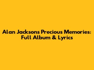 Alan Jackson's "Precious Memories": Full Album & Lyrics