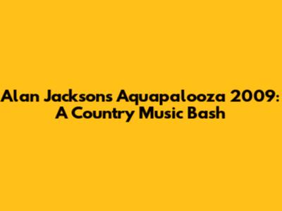 Alan Jackson's Aquapalooza 2009: A Country Music Bash