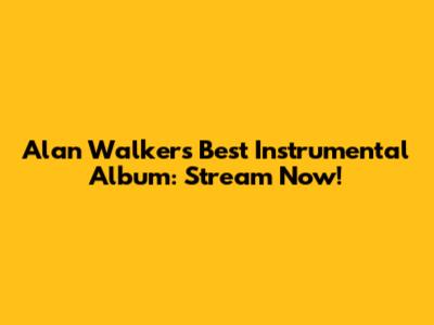 Alan Walker's Best Instrumental Album: Stream Now!