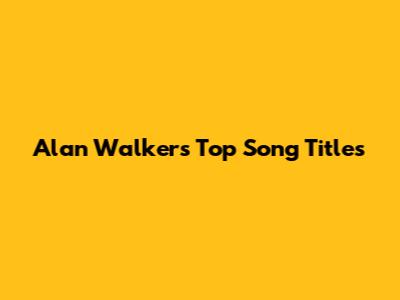 Alan Walker's Top Song Titles