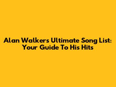 Alan Walker's Ultimate Song List: Your Guide To His Hits