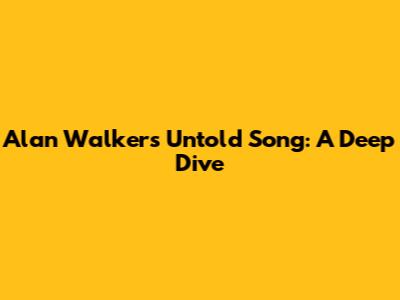 Alan Walker's Untold Song: A Deep Dive