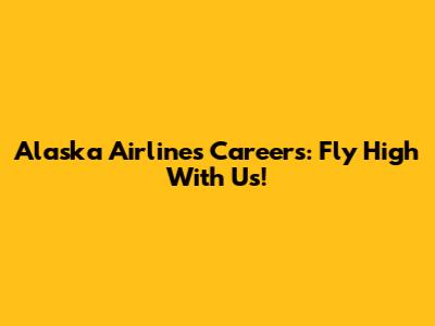 Alaska Airlines Careers: Fly High With Us!