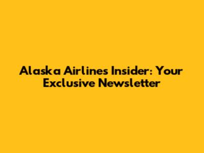 Alaska Airlines Insider: Your Exclusive Newsletter