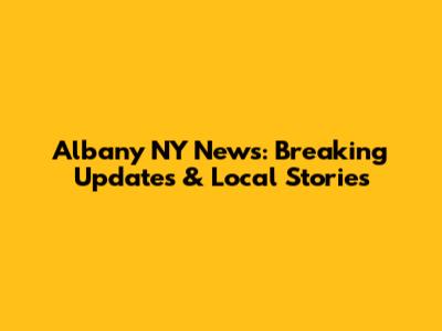 Albany NY News: Breaking Updates & Local Stories