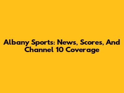 Albany Sports: News, Scores, And Channel 10 Coverage