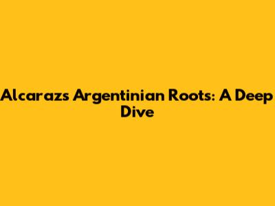 Alcaraz's Argentinian Roots: A Deep Dive