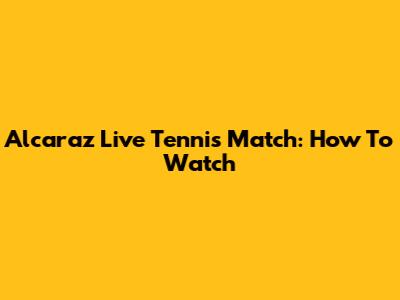 Alcaraz Live Tennis Match: How To Watch