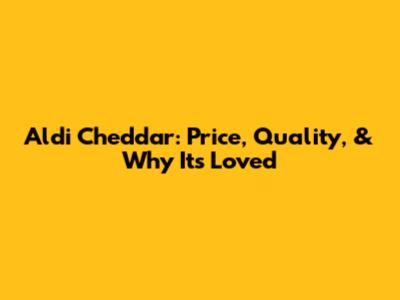 Aldi Cheddar: Price, Quality, & Why It's Loved