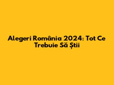 Alegeri România 2024: Tot Ce Trebuie Să Știi
