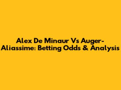 Alex De Minaur Vs Auger-Aliassime: Betting Odds & Analysis
