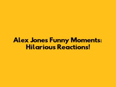 Alex Jones Funny Moments: Hilarious Reactions!