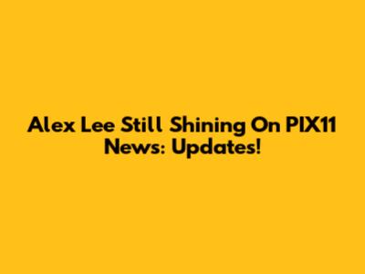 Alex Lee Still Shining On PIX11 News: Updates!