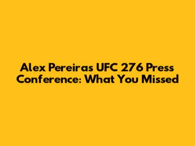 Alex Pereira's UFC 276 Press Conference: What You Missed