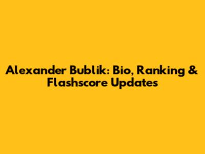 Alexander Bublik: Bio, Ranking & Flashscore Updates