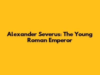 Alexander Severus: The Young Roman Emperor