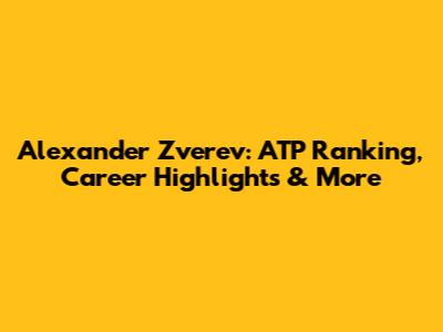 Alexander Zverev: ATP Ranking, Career Highlights & More