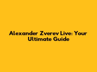 Alexander Zverev Live: Your Ultimate Guide