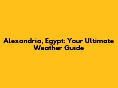 Alexandria, Egypt: Your Ultimate Weather Guide