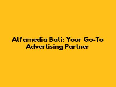 Alfamedia Bali: Your Go-To Advertising Partner