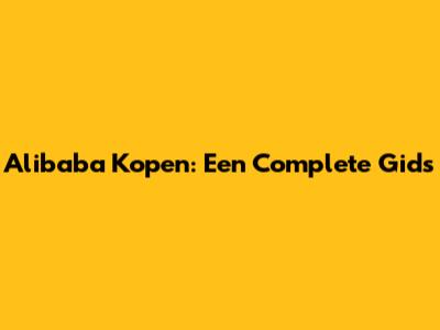 Alibaba Kopen: Een Complete Gids