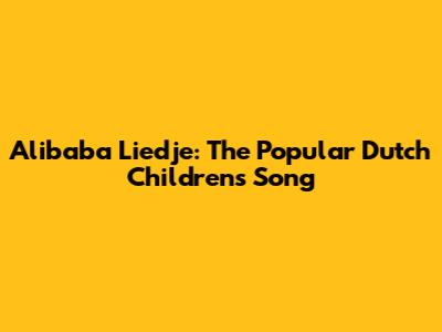 Alibaba Liedje: The Popular Dutch Children's Song