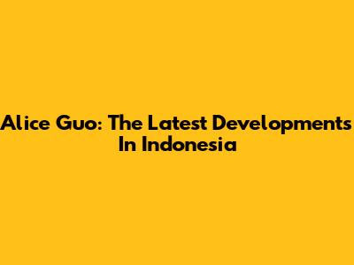 Alice Guo: The Latest Developments In Indonesia