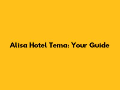 Alisa Hotel Tema: Your Guide