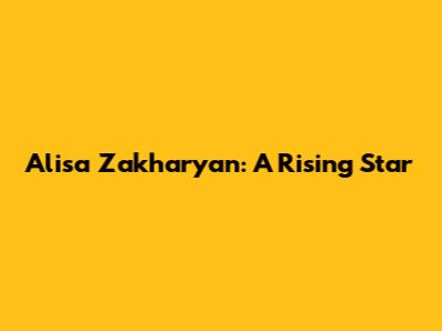 Alisa Zakharyan: A Rising Star