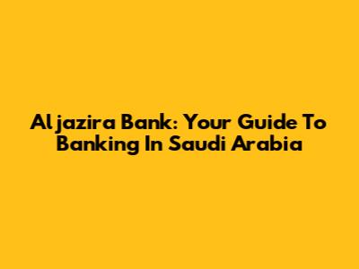 Aljazira Bank: Your Guide To Banking In Saudi Arabia