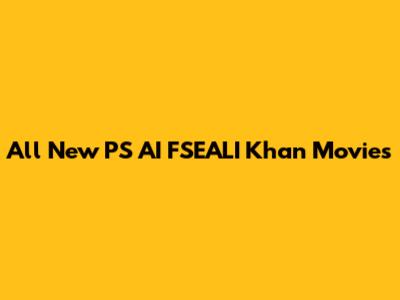 All New PS AI FSEALI Khan Movies