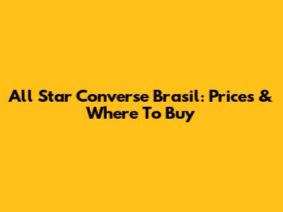All Star Converse Brasil: Prices & Where To Buy