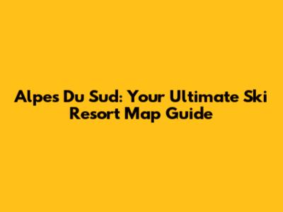 Alpes Du Sud: Your Ultimate Ski Resort Map Guide