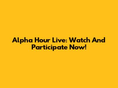Alpha Hour Live: Watch And Participate Now!