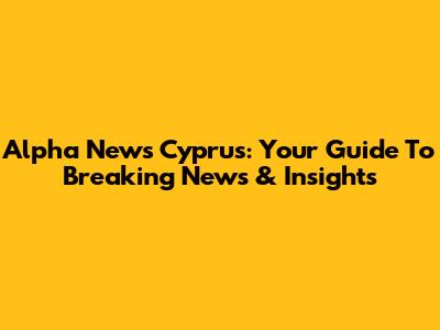 Alpha News Cyprus: Your Guide To Breaking News & Insights
