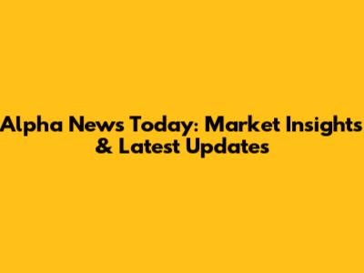 Alpha News Today: Market Insights & Latest Updates